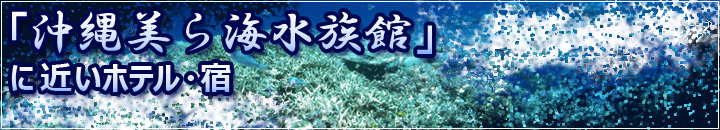 「沖縄美ら海水族館」に近いホテル・宿